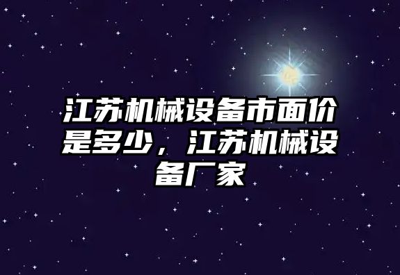 江蘇機械設備市面價是多少，江蘇機械設備廠家