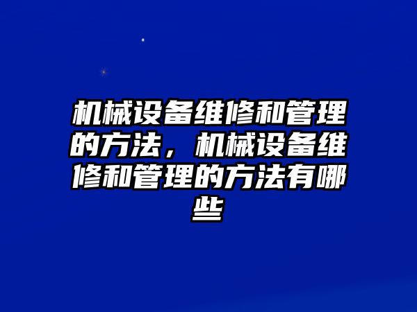 機械設備維修和管理的方法，機械設備維修和管理的方法有哪些