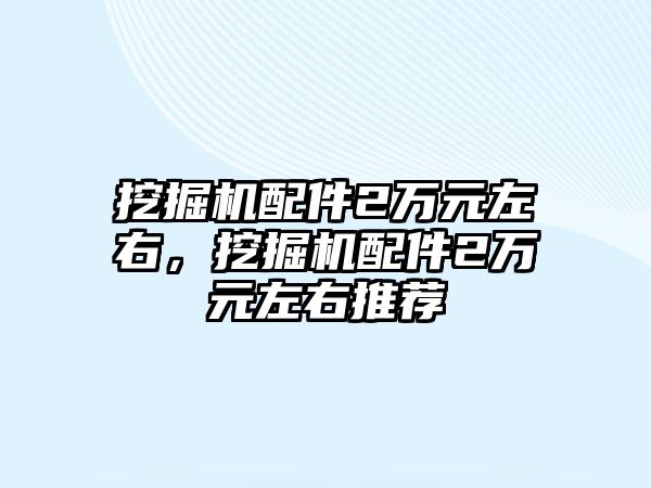 挖掘機配件2萬元左右，挖掘機配件2萬元左右推薦