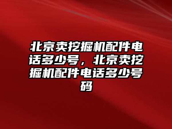 北京賣挖掘機配件電話多少號，北京賣挖掘機配件電話多少號碼