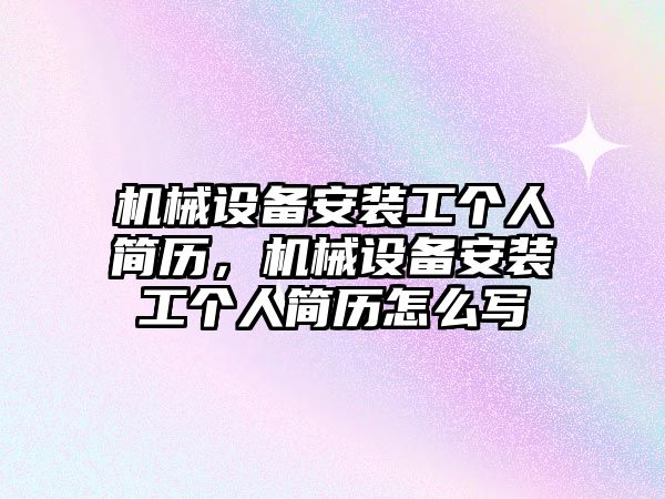 機械設(shè)備安裝工個人簡歷，機械設(shè)備安裝工個人簡歷怎么寫