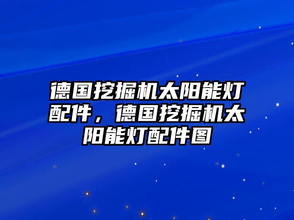 德國(guó)挖掘機(jī)太陽(yáng)能燈配件，德國(guó)挖掘機(jī)太陽(yáng)能燈配件圖