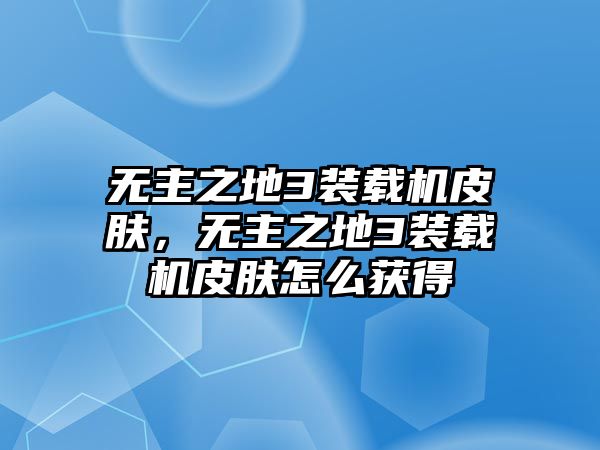 無主之地3裝載機(jī)皮膚，無主之地3裝載機(jī)皮膚怎么獲得