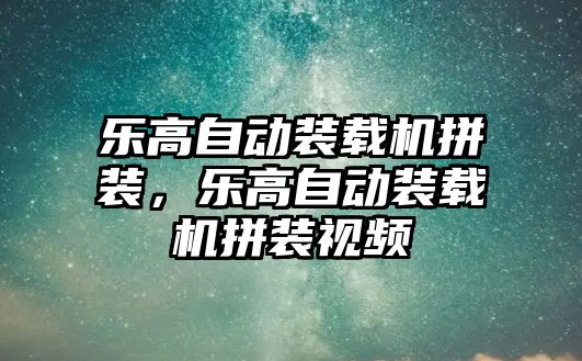 樂高自動裝載機拼裝，樂高自動裝載機拼裝視頻