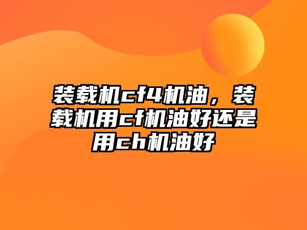 裝載機(jī)cf4機(jī)油，裝載機(jī)用cf機(jī)油好還是用ch機(jī)油好