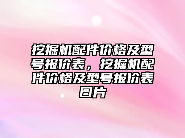 挖掘機配件價格及型號報價表，挖掘機配件價格及型號報價表圖片