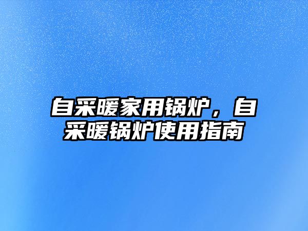 自采暖家用鍋爐，自采暖鍋爐使用指南