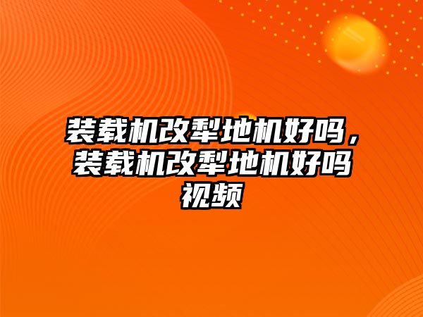 裝載機(jī)改犁地機(jī)好嗎，裝載機(jī)改犁地機(jī)好嗎視頻