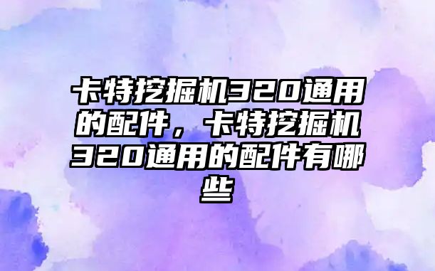 卡特挖掘機(jī)320通用的配件，卡特挖掘機(jī)320通用的配件有哪些