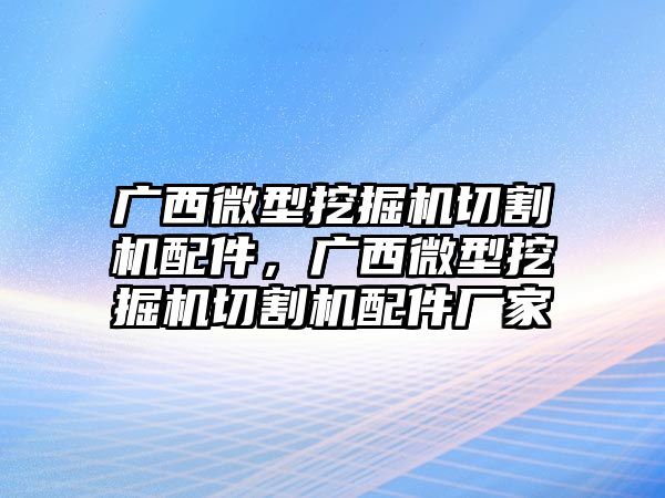 廣西微型挖掘機切割機配件，廣西微型挖掘機切割機配件廠家