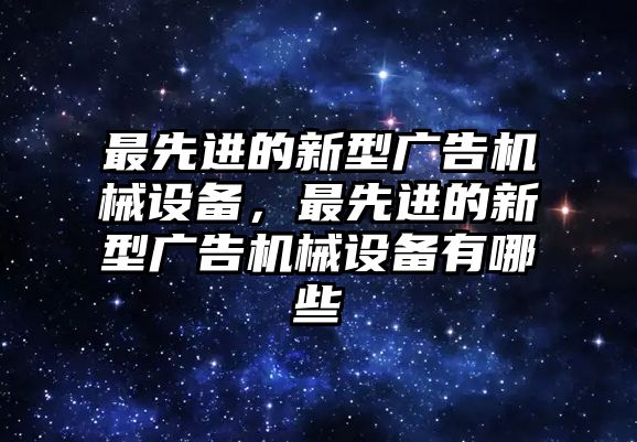 最先進(jìn)的新型廣告機(jī)械設(shè)備，最先進(jìn)的新型廣告機(jī)械設(shè)備有哪些