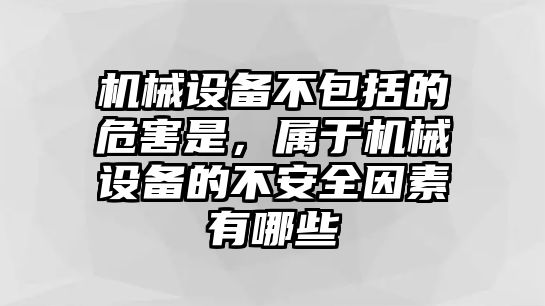 機械設備不包括的危害是，屬于機械設備的不安全因素有哪些