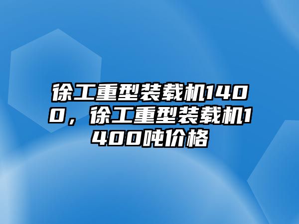 徐工重型裝載機1400，徐工重型裝載機1400噸價格