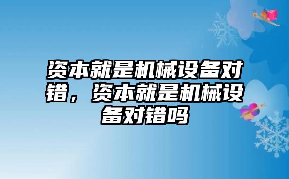 資本就是機(jī)械設(shè)備對(duì)錯(cuò)，資本就是機(jī)械設(shè)備對(duì)錯(cuò)嗎