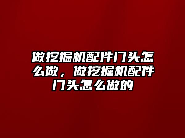 做挖掘機(jī)配件門頭怎么做，做挖掘機(jī)配件門頭怎么做的