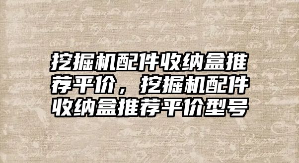 挖掘機(jī)配件收納盒推薦平價，挖掘機(jī)配件收納盒推薦平價型號