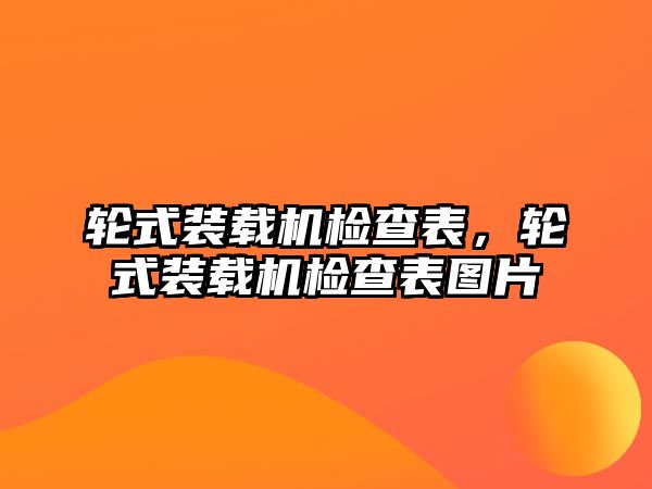 輪式裝載機檢查表，輪式裝載機檢查表圖片