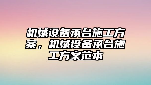 機械設(shè)備承臺施工方案，機械設(shè)備承臺施工方案范本