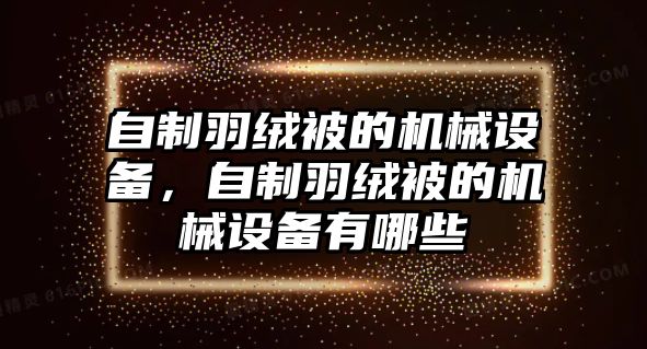 自制羽絨被的機械設(shè)備，自制羽絨被的機械設(shè)備有哪些