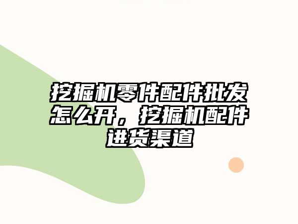 挖掘機零件配件批發(fā)怎么開，挖掘機配件進貨渠道