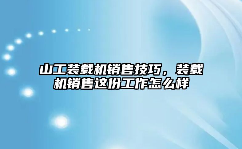 山工裝載機銷售技巧，裝載機銷售這份工作怎么樣