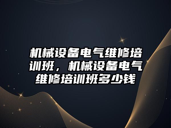 機械設(shè)備電氣維修培訓(xùn)班，機械設(shè)備電氣維修培訓(xùn)班多少錢