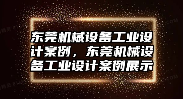 東莞機(jī)械設(shè)備工業(yè)設(shè)計案例，東莞機(jī)械設(shè)備工業(yè)設(shè)計案例展示