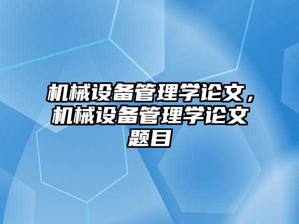 機(jī)械設(shè)備管理學(xué)論文，機(jī)械設(shè)備管理學(xué)論文題目