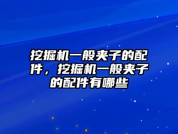 挖掘機(jī)一般夾子的配件，挖掘機(jī)一般夾子的配件有哪些