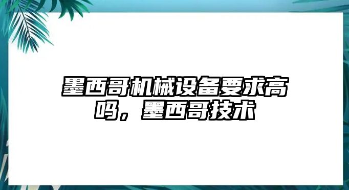 墨西哥機械設(shè)備要求高嗎，墨西哥技術(shù)