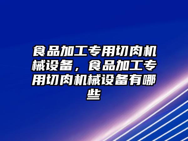 食品加工專用切肉機械設(shè)備，食品加工專用切肉機械設(shè)備有哪些