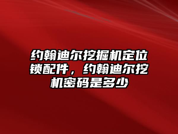 約翰迪爾挖掘機定位鎖配件，約翰迪爾挖機密碼是多少