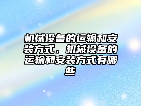 機械設(shè)備的運輸和安裝方式，機械設(shè)備的運輸和安裝方式有哪些