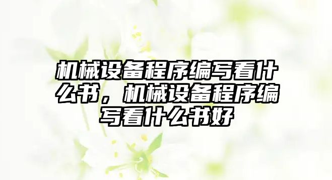 機械設備程序編寫看什么書，機械設備程序編寫看什么書好