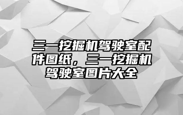 三一挖掘機(jī)駕駛室配件圖紙，三一挖掘機(jī)駕駛室圖片大全