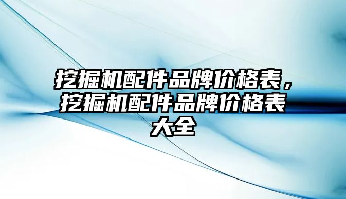 挖掘機(jī)配件品牌價格表，挖掘機(jī)配件品牌價格表大全