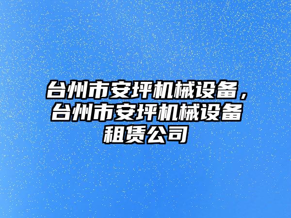 臺州市安坪機(jī)械設(shè)備，臺州市安坪機(jī)械設(shè)備租賃公司