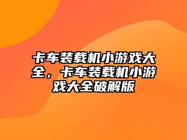 卡車裝載機小游戲大全，卡車裝載機小游戲大全破解版