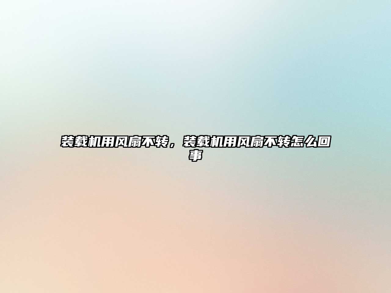 裝載機用風(fēng)扇不轉(zhuǎn)，裝載機用風(fēng)扇不轉(zhuǎn)怎么回事