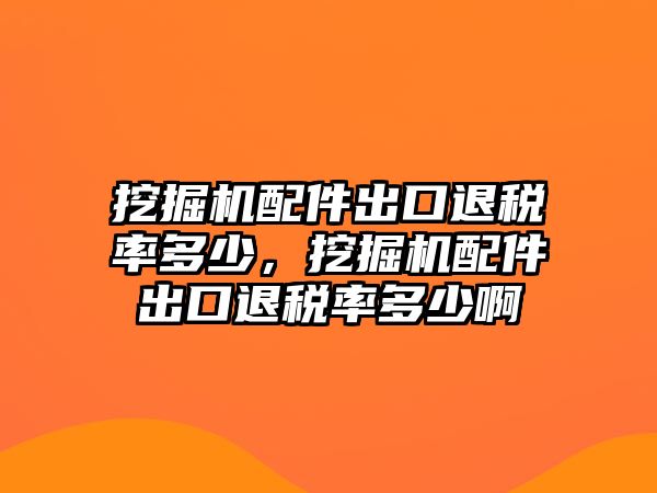 挖掘機配件出口退稅率多少，挖掘機配件出口退稅率多少啊