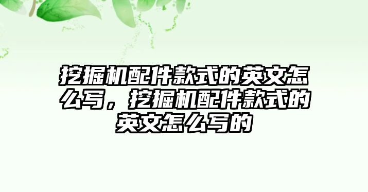 挖掘機配件款式的英文怎么寫，挖掘機配件款式的英文怎么寫的