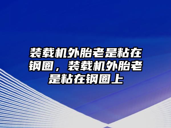 裝載機(jī)外胎老是粘在鋼圈，裝載機(jī)外胎老是粘在鋼圈上