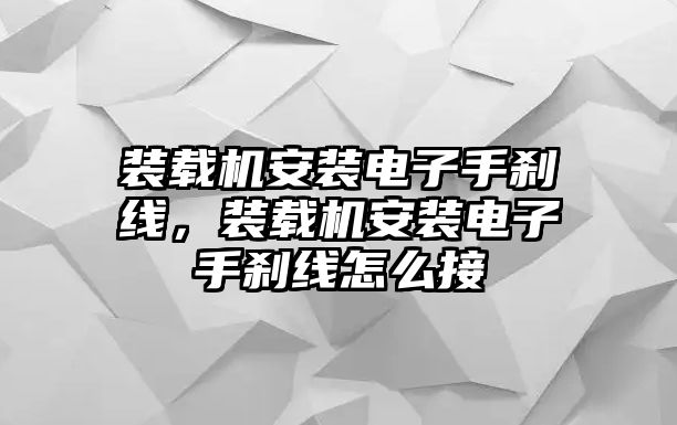 裝載機(jī)安裝電子手剎線，裝載機(jī)安裝電子手剎線怎么接