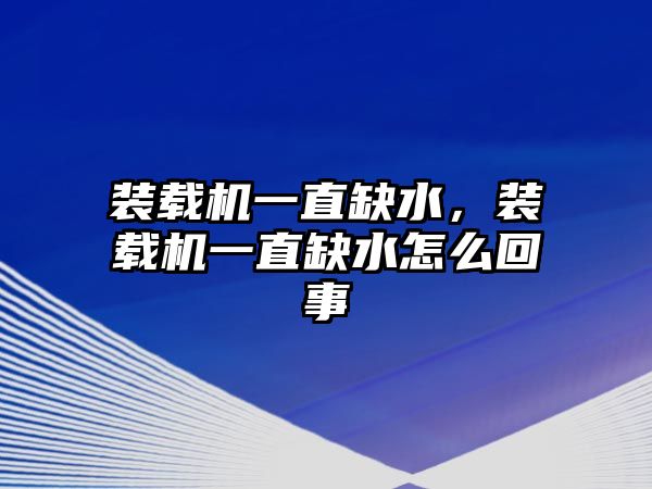 裝載機一直缺水，裝載機一直缺水怎么回事