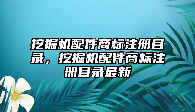 挖掘機配件商標注冊目錄，挖掘機配件商標注冊目錄最新