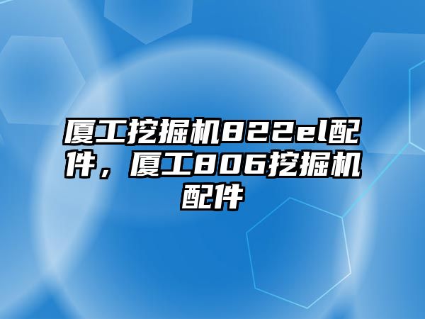 廈工挖掘機822el配件，廈工806挖掘機配件