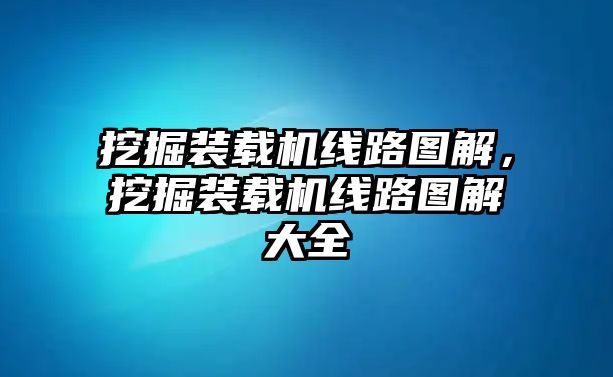 挖掘裝載機線路圖解，挖掘裝載機線路圖解大全