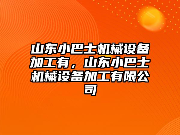 山東小巴士機(jī)械設(shè)備加工有，山東小巴士機(jī)械設(shè)備加工有限公司