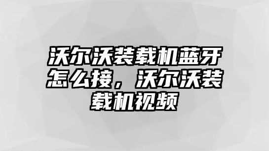 沃爾沃裝載機(jī)藍(lán)牙怎么接，沃爾沃裝載機(jī)視頻