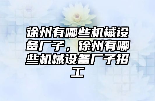 徐州有哪些機械設備廠子，徐州有哪些機械設備廠子招工